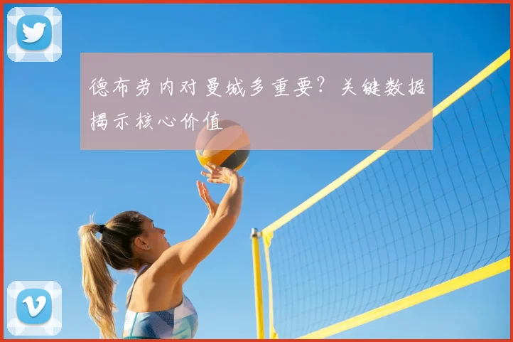 德布劳内对曼城多重要?关键数据揭示核心价值